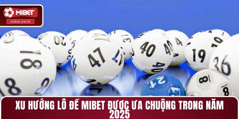 Xu hướng lô đề MIBET được ưa chuộng trong năm 2025 Xu hướng lô đề MIBET được ưa chuộng trong năm 2025